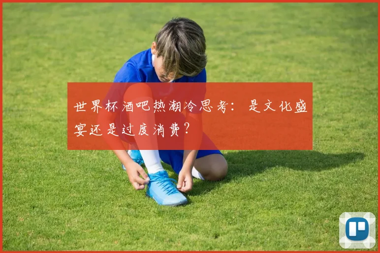 世界杯酒吧热潮冷思考：是文化盛宴还是过度消费？