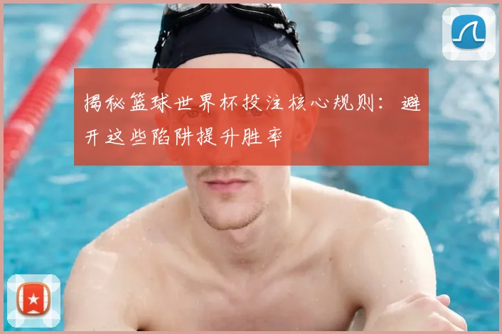 揭秘篮球世界杯投注核心规则：避开这些陷阱提升胜率