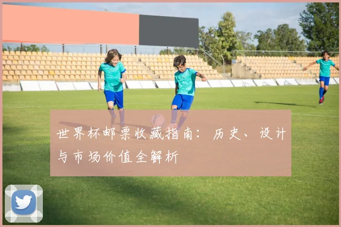 世界杯邮票收藏指南：历史、设计与市场价值全解析