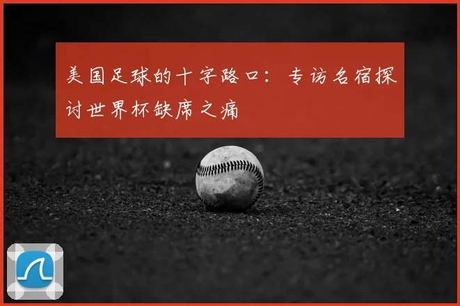 美国足球的十字路口：专访名宿探讨世界杯缺席之痛