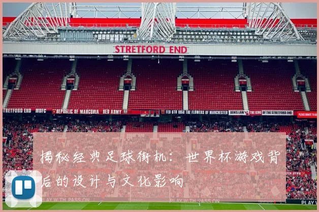 揭秘经典足球街机：世界杯游戏背后的设计与文化影响