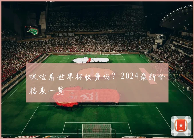 咪咕看世界杯收费吗？2024最新价格表一览