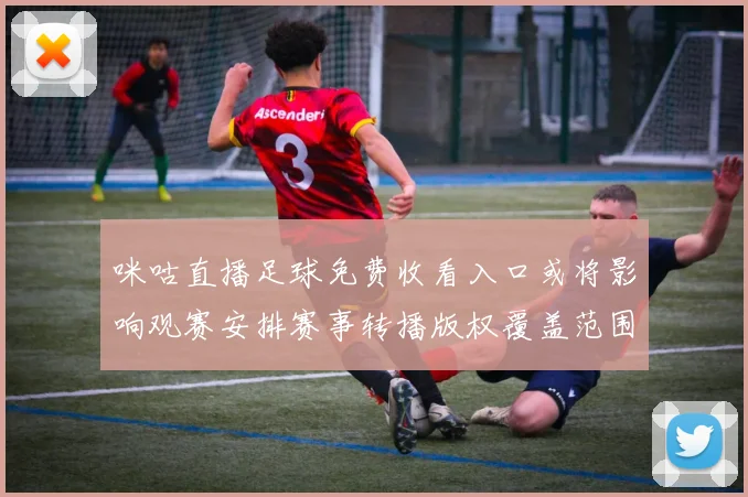 咪咕直播足球免费收看入口或将影响观赛安排赛事转播版权覆盖范围与观看体验