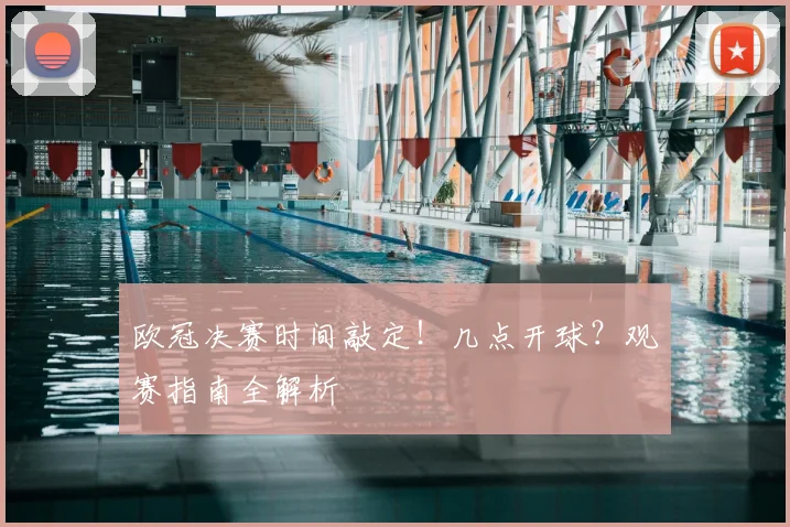 欧冠决赛时间敲定！几点开球？观赛指南全解析