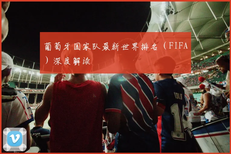 葡萄牙国家队最新世界排名（FIFA）深度解读