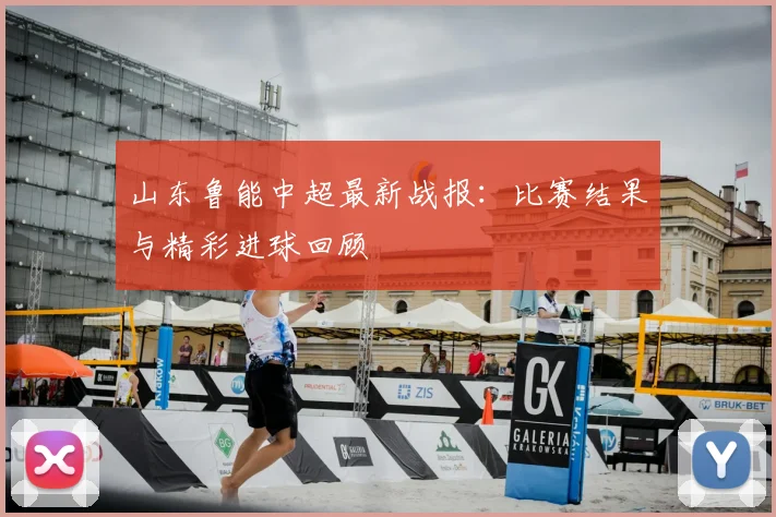 山东鲁能中超最新战报：比赛结果与精彩进球回顾