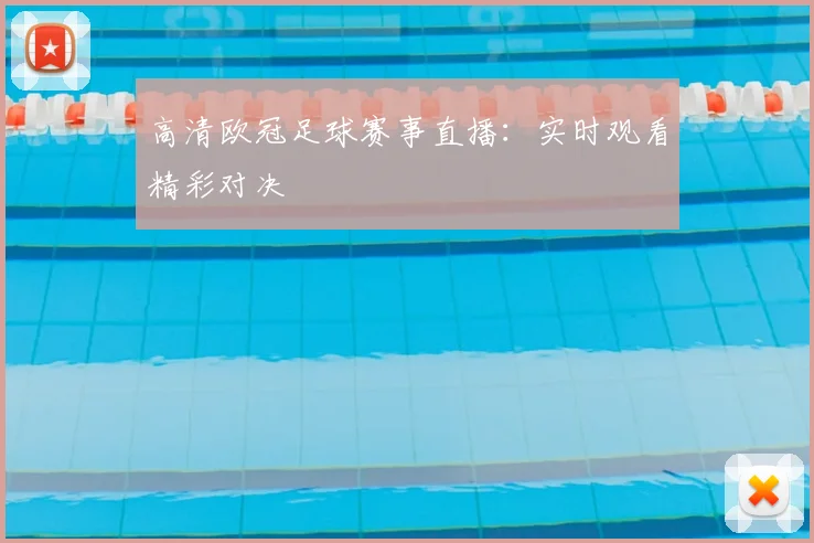 高清欧冠足球赛事直播：实时观看精彩对决