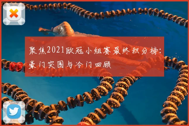 聚焦2021欧冠小组赛最终积分榜：豪门突围与冷门回顾