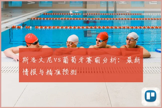 斯洛文尼vs葡萄牙赛前分析：最新情报与精准预测