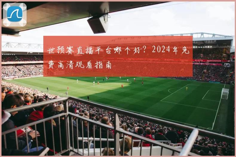 世预赛直播平台哪个好？2024年免费高清观看指南