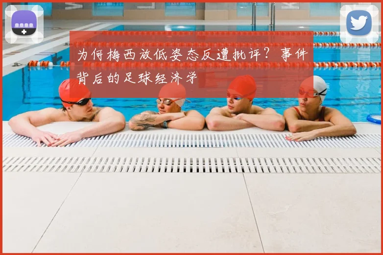 为何梅西放低姿态反遭批评？事件背后的足球经济学