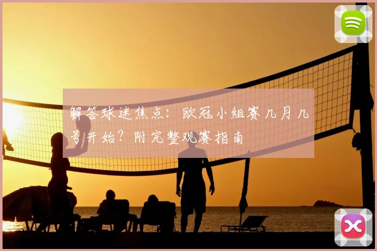 解答球迷焦点：欧冠小组赛几月几号开始？附完整观赛指南