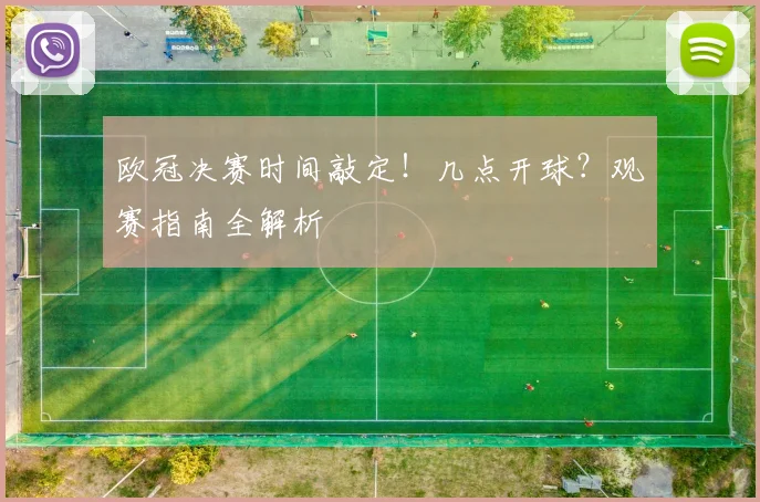 欧冠决赛时间敲定！几点开球？观赛指南全解析