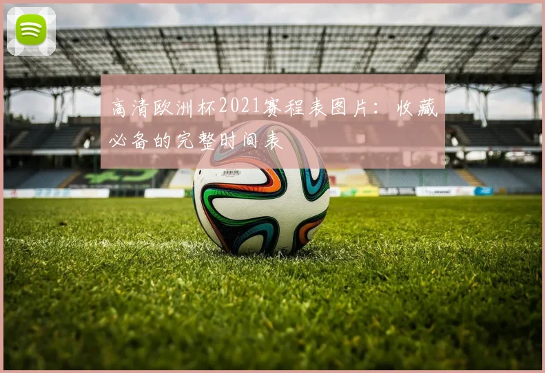 高清欧洲杯2021赛程表图片：收藏必备的完整时间表