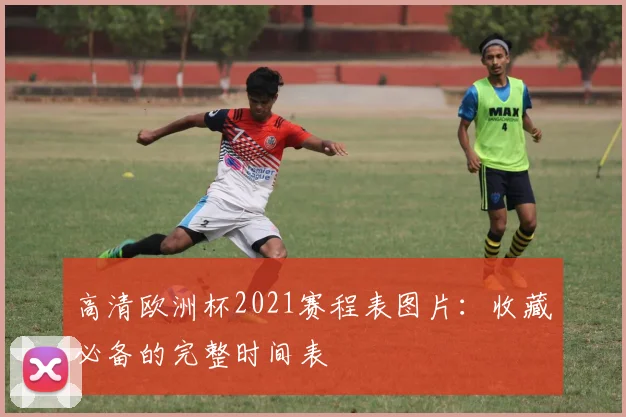高清欧洲杯2021赛程表图片：收藏必备的完整时间表
