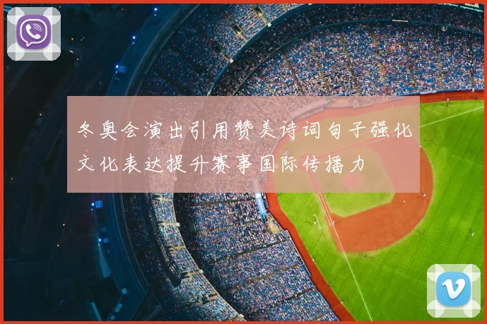 冬奥会演出引用赞美诗词句子强化文化表达提升赛事国际传播力