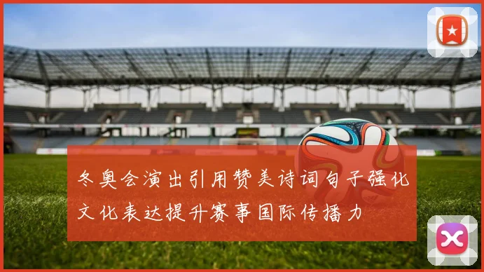 冬奥会演出引用赞美诗词句子强化文化表达提升赛事国际传播力