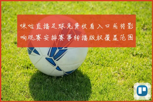 咪咕直播足球免费收看入口或将影响观赛安排赛事转播版权覆盖范围与观看体验