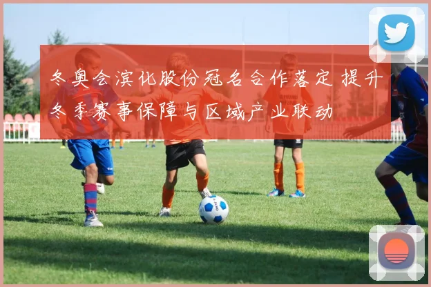 冬奥会滨化股份冠名合作落定 提升冬季赛事保障与区域产业联动