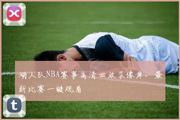湖人队NBA赛事高清回放录像库，最新比赛一键观看