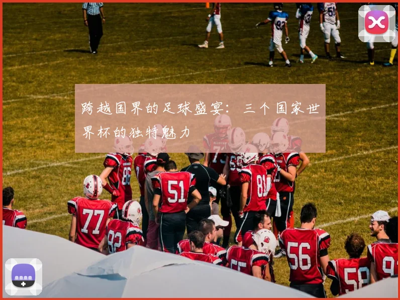 跨越国界的足球盛宴：三个国家世界杯的独特魅力