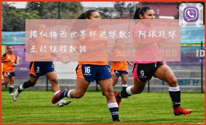 揭秘梅西世界杯进球数：阿根廷球王的征程数据